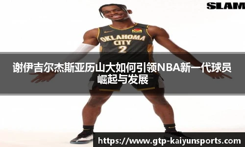 谢伊吉尔杰斯亚历山大如何引领NBA新一代球员崛起与发展