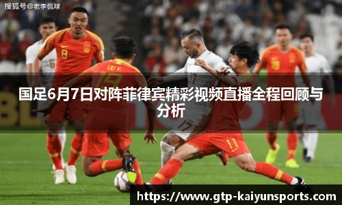 国足6月7日对阵菲律宾精彩视频直播全程回顾与分析