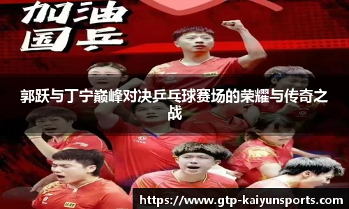 郭跃与丁宁巅峰对决乒乓球赛场的荣耀与传奇之战