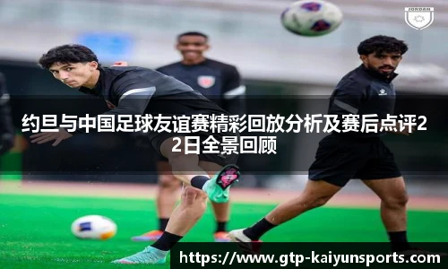 约旦与中国足球友谊赛精彩回放分析及赛后点评22日全景回顾