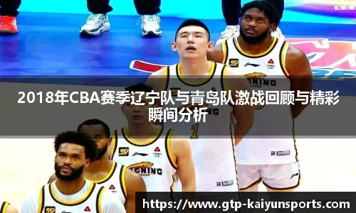 2018年CBA赛季辽宁队与青岛队激战回顾与精彩瞬间分析
