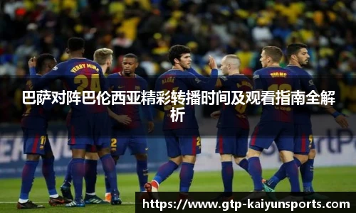 巴萨对阵巴伦西亚精彩转播时间及观看指南全解析