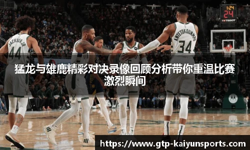 猛龙与雄鹿精彩对决录像回顾分析带你重温比赛激烈瞬间