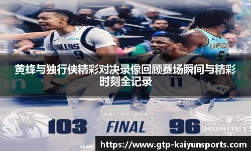 黄蜂与独行侠精彩对决录像回顾赛场瞬间与精彩时刻全记录