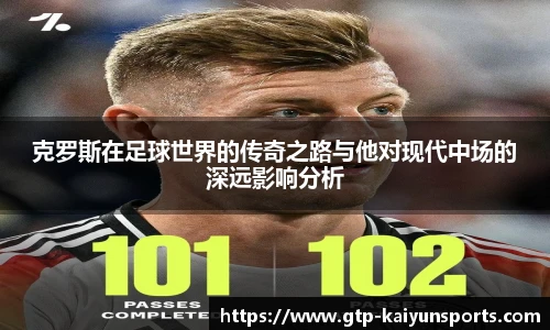 克罗斯在足球世界的传奇之路与他对现代中场的深远影响分析