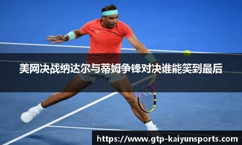 美网决战纳达尔与蒂姆争锋对决谁能笑到最后