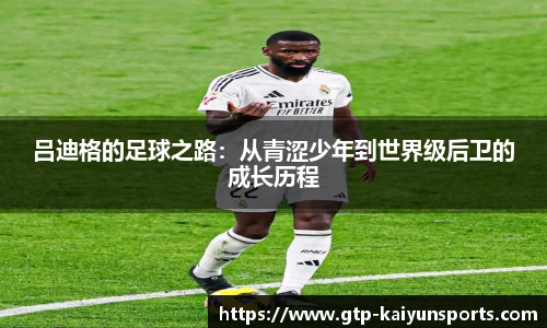 吕迪格的足球之路:从青涩少年到世界级后卫的成长历程