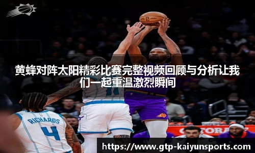 黄蜂对阵太阳精彩比赛完整视频回顾与分析让我们一起重温激烈瞬间
