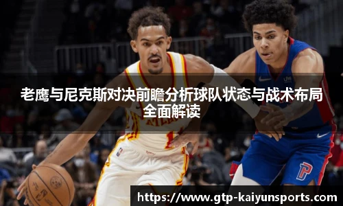 老鹰与尼克斯对决前瞻分析球队状态与战术布局全面解读