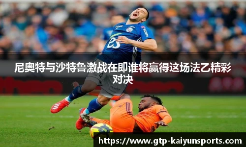 尼奥特与沙特鲁激战在即谁将赢得这场法乙精彩对决
