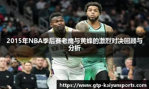 2015年NBA季后赛老鹰与黄蜂的激烈对决回顾与分析