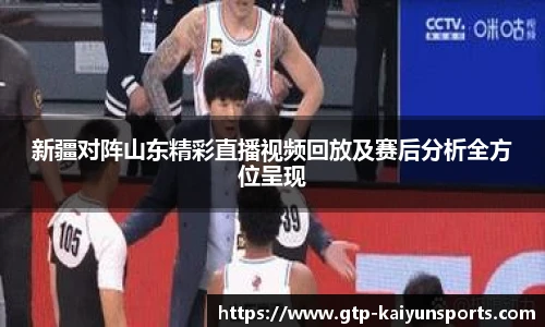 新疆对阵山东精彩直播视频回放及赛后分析全方位呈现